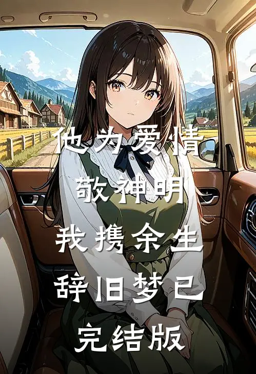 他为爱情敬神明，我携余生辞旧梦已完结版