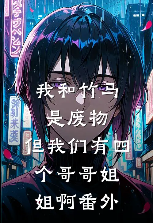 我和竹马是废物，但我们有四个哥哥姐姐啊番外