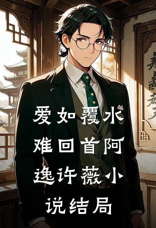 爱如覆水，难回首阿逸许薇小说结局