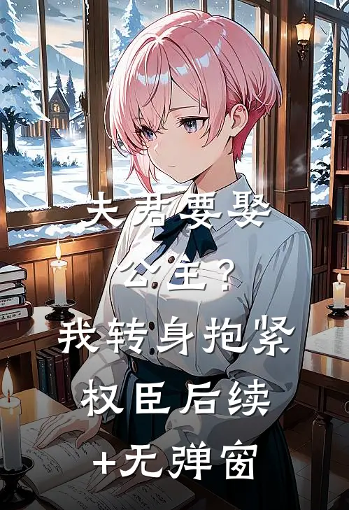 夫君要娶公主？我转身抱紧权臣后续+无弹窗