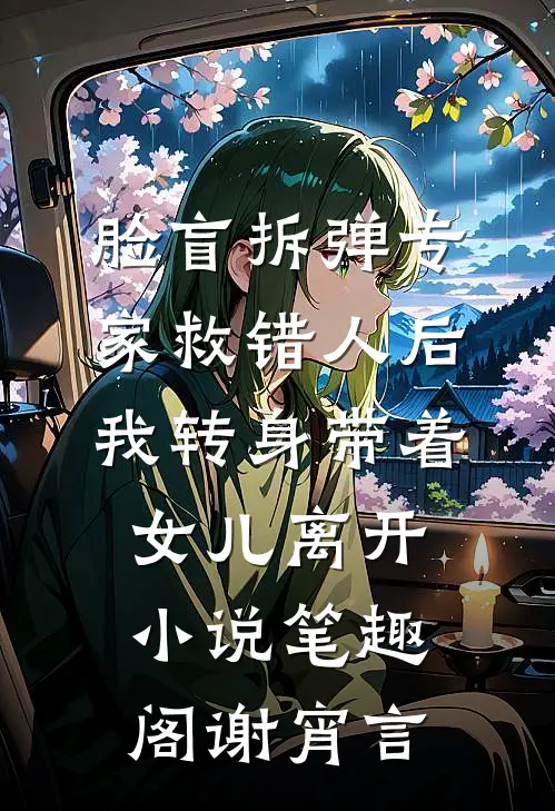 脸盲拆弹专家救错人后，我转身带着女儿离开小说笔趣阁谢宵言