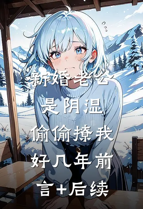 新婚老公是阴湿，偷偷撩我好几年前言+后续