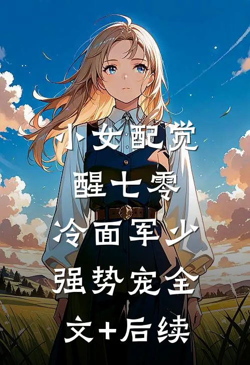 小女配觉醒七零，冷面军少强势宠全文+后续
