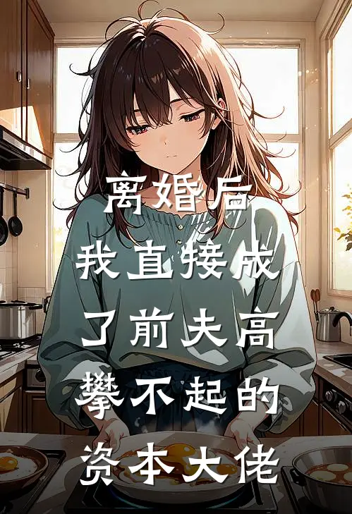 离婚后，我直接成了前夫高攀不起的资本大佬