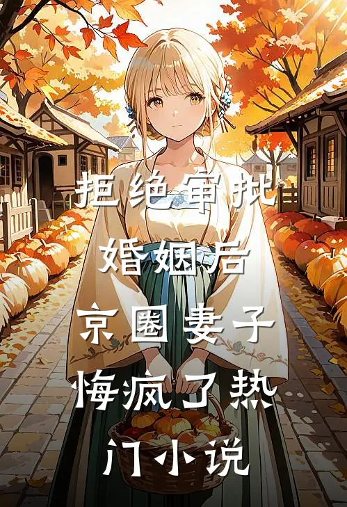 拒绝审批婚姻后，京圈妻子悔疯了热门小说