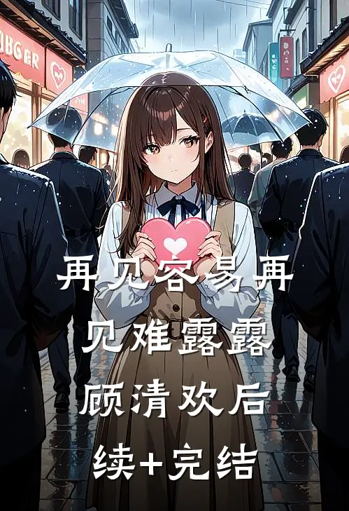 再见容易再见难露露顾清欢后续+完结