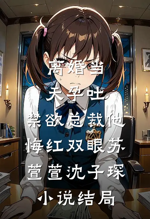 离婚当天孕吐，禁欲总裁他悔红双眼苏萱萱沈子琛小说结局