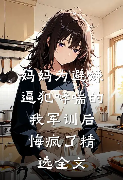 妈妈为避嫌逼犯哮喘的我军训后,悔疯了精选全文