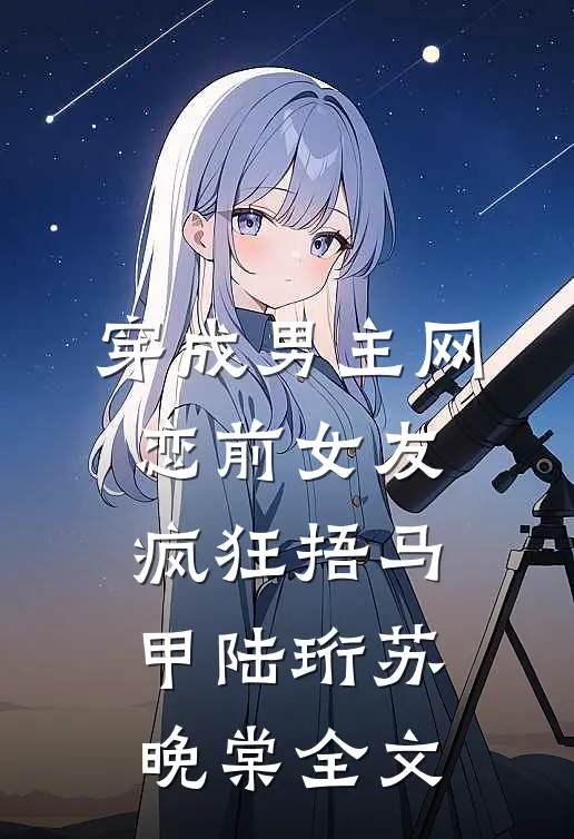 穿成男主网恋前女友，疯狂捂马甲陆珩苏晚棠全文