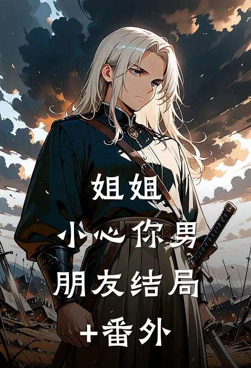 姐姐，小心你男朋友结局+番外