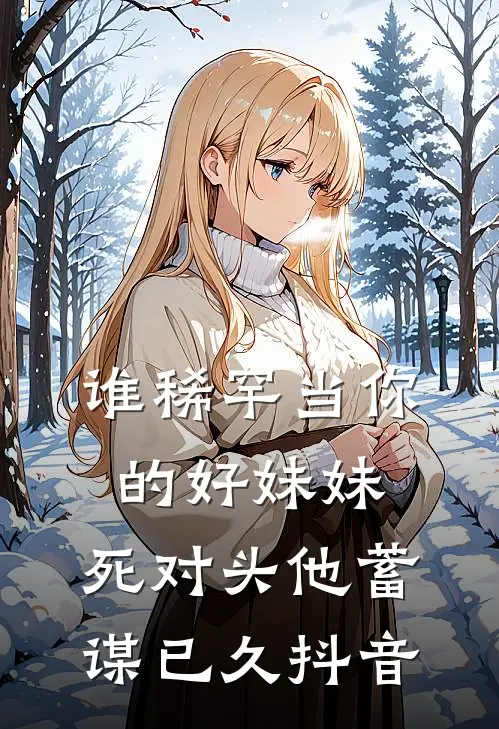 谁稀罕当你的好妹妹，死对头他蓄谋已久抖音