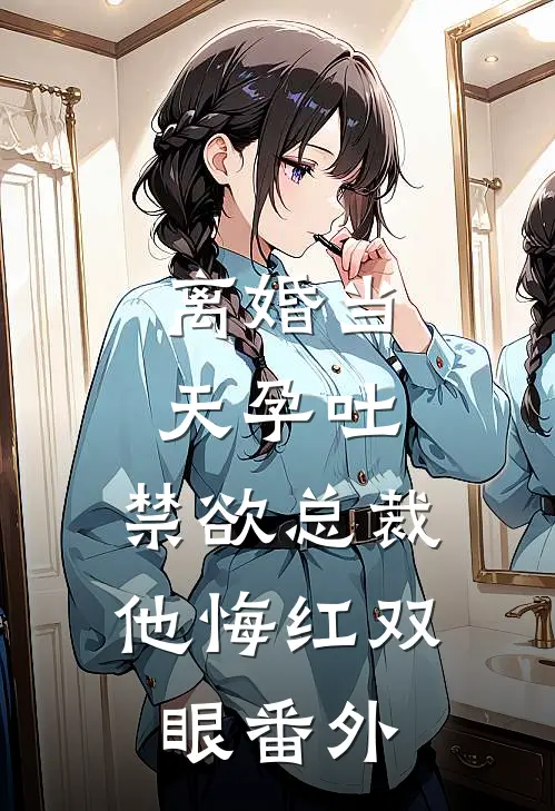 离婚当天孕吐，禁欲总裁他悔红双眼番外