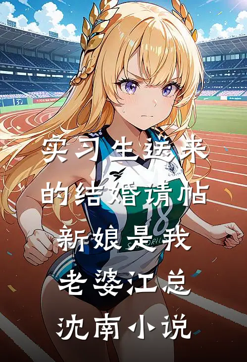 实习生送来的结婚请帖，新娘是我老婆江总沈南小说