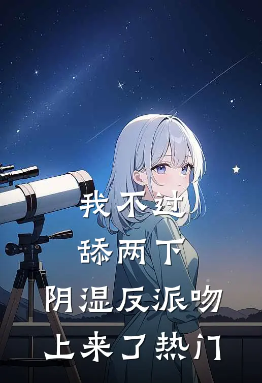 我不过舔两下，阴湿反派吻上来了热门