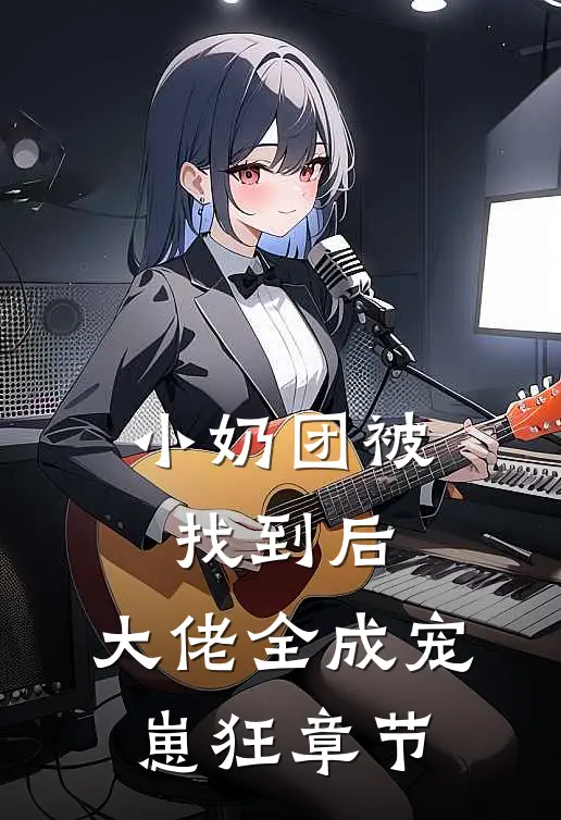 小奶团被找到后，大佬全成宠崽狂章节