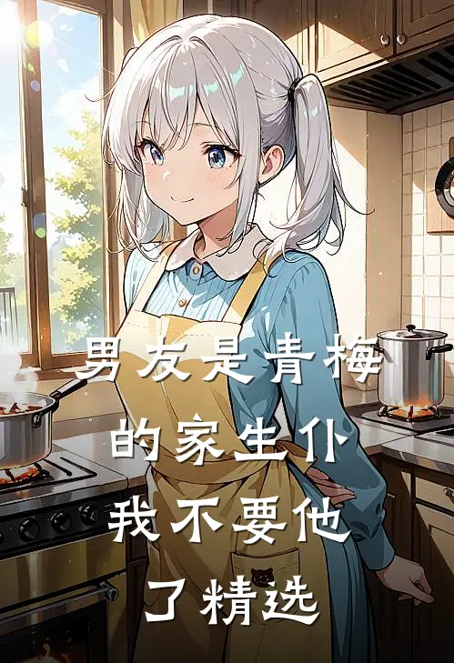 男友是青梅的家生仆，我不要他了精选