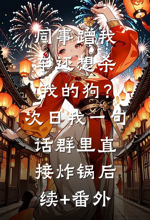 同事蹭我车还想杀我的狗？次日我一句话群里直接炸锅后续+番外