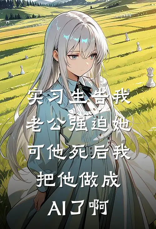 实习生告我老公强迫她,可他死后我把他做成AI了啊