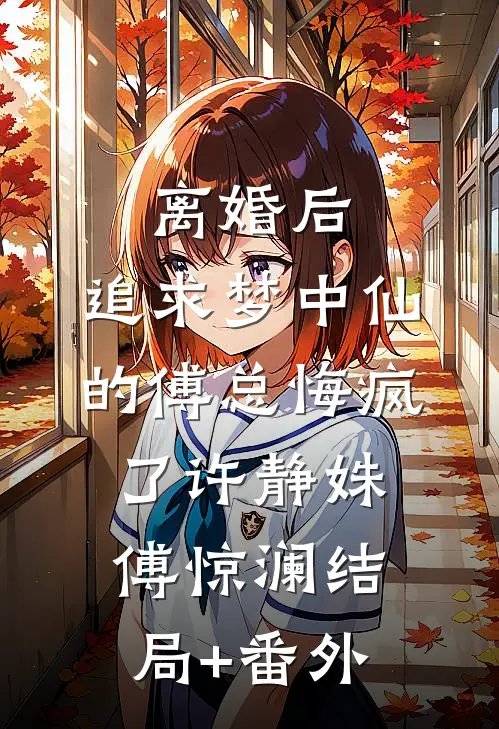 离婚后，追求梦中仙的傅总悔疯了许静姝傅惊澜结局+番外