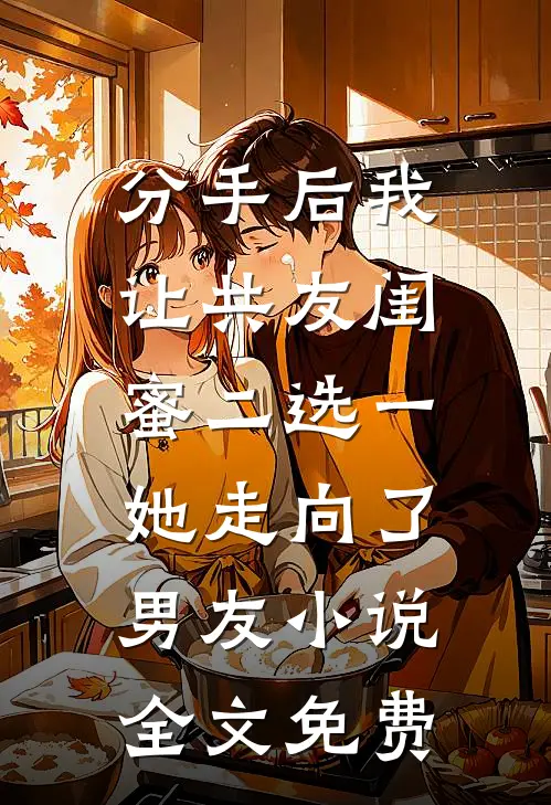 分手后我让共友闺蜜二选一，她走向了男友小说全文免费