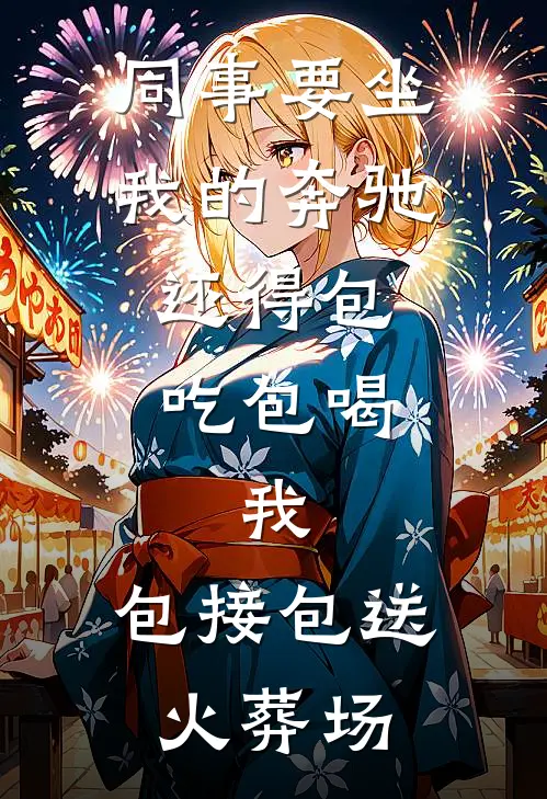 同事要坐我的奔驰，还得包吃包喝，我：包接包送火葬场