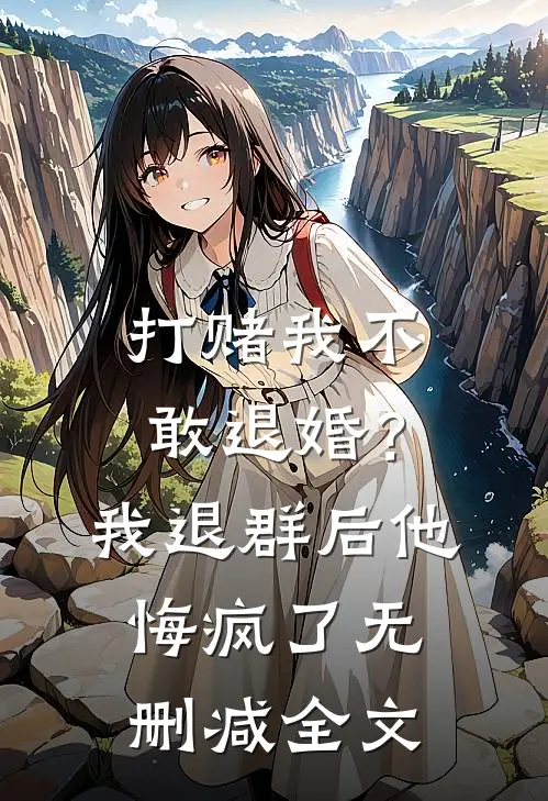 打赌我不敢退婚？我退群后他悔疯了无删减全文