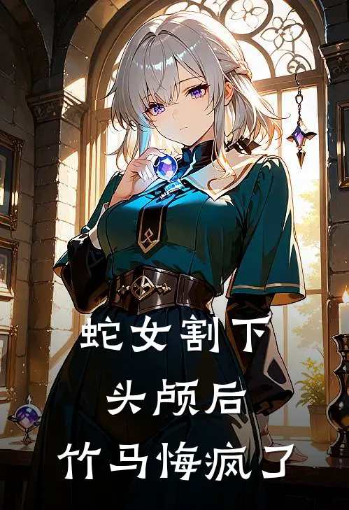 蛇女割下头颅后，竹马悔疯了