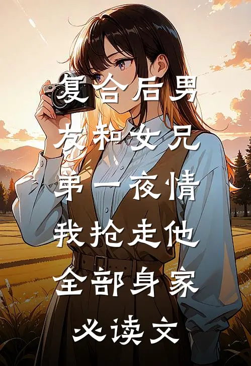 复合后男友和女兄弟一夜情，我抢走他全部身家必读文