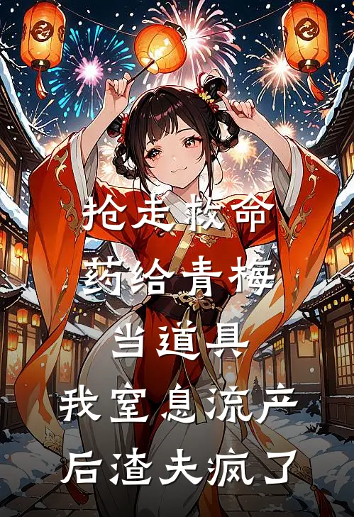 抢走救命药给青梅当道具，我窒息流产后渣夫疯了