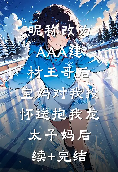 昵称改为AAA建材王哥后，宝妈对我投怀送抱我龙太子妈后续+完结