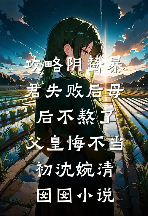 攻略阴鸷暴君失败后母后不熬了，父皇悔不当初沈婉清囡囡小说