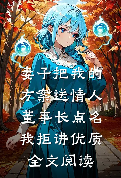 妻子把我的方案送情人，董事长点名我拒讲优质全文阅读