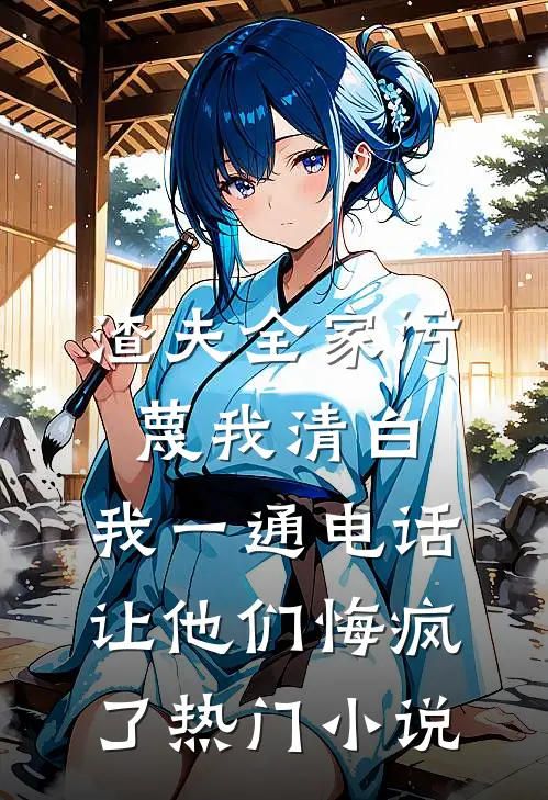 渣夫全家污蔑我清白，我一通电话让他们悔疯了热门小说