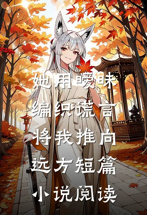 她用暧昧编织谎言，将我推向远方短篇小说阅读