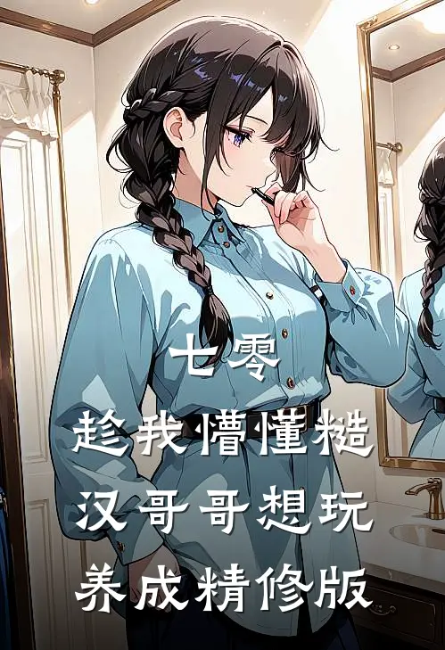 七零：趁我懵懂糙汉哥哥想玩养成精修版