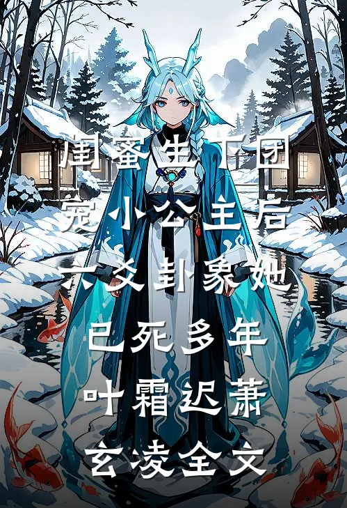 闺蜜生下团宠小公主后，六爻卦象她已死多年叶霜迟萧玄凌全文