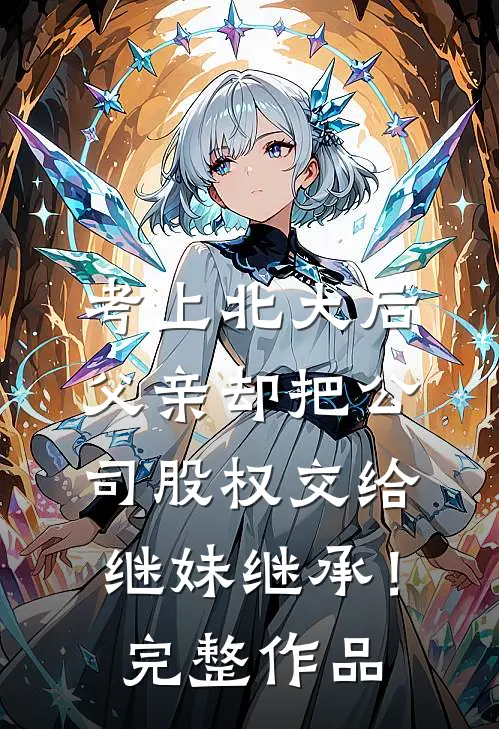 考上北大后，父亲却把公司股权交给继妹继承！完整作品