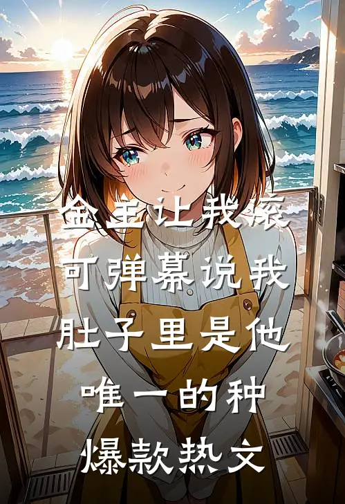 金主让我滚，可弹幕说我肚子里是他唯一的种爆款热文
