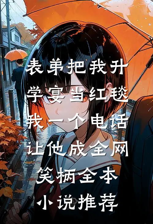 表弟把我升学宴当红毯，我一个电话让他成全网笑柄全本小说推荐