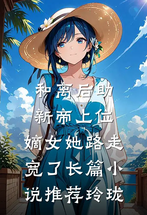 和离后助新帝上位,嫡女她路走宽了长篇小说推荐玲珑