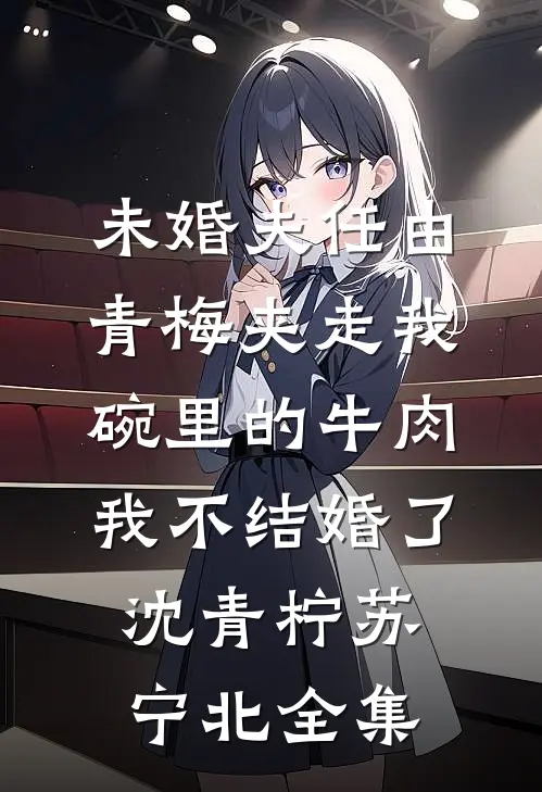 未婚夫任由青梅夹走我碗里的牛肉，我不结婚了沈青柠苏宁北全集