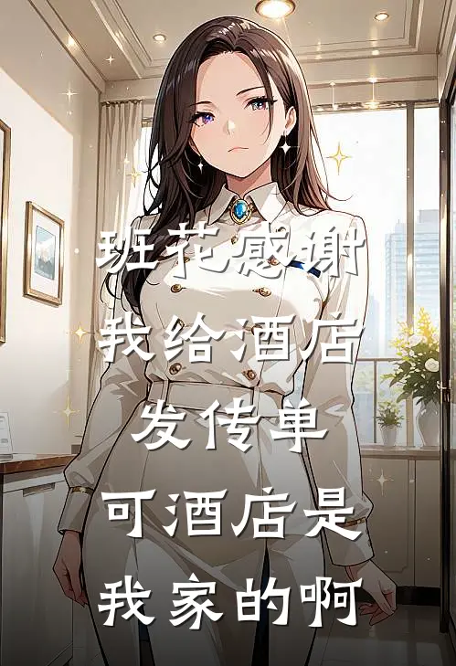 班花感谢我给酒店发传单，可酒店是我家的啊