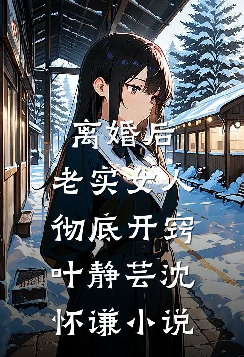 离婚后，老实女人彻底开窍叶静芸沈怀谦小说