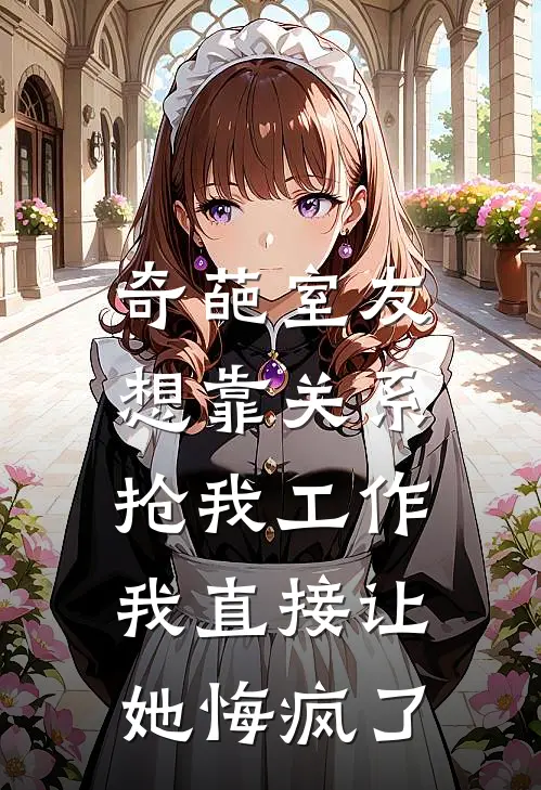 奇葩室友想靠关系抢我工作，我直接让她悔疯了