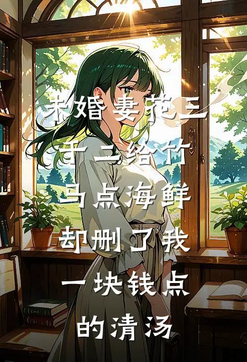 未婚妻花三千二给竹马点海鲜，却删了我一块钱点的清汤