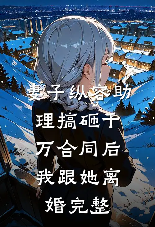 妻子纵容助理搞砸千万合同后，我跟她离婚完整