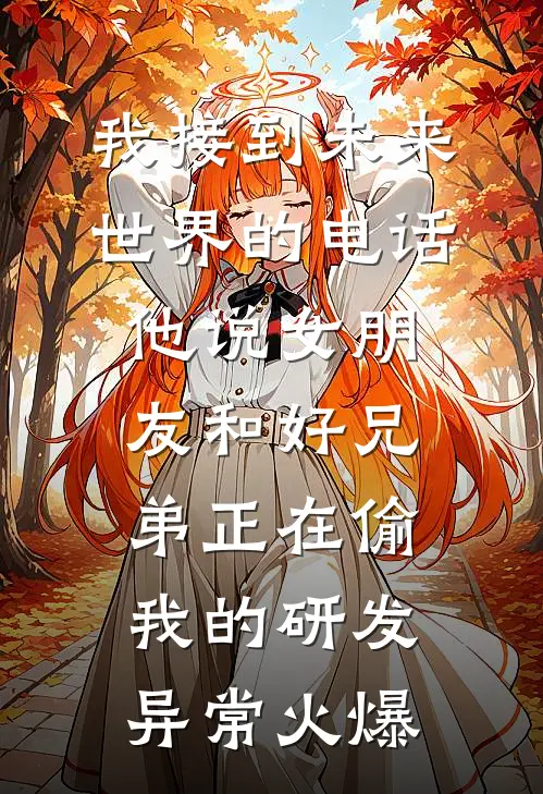 我接到未来世界的电话，他说女朋友和好兄弟正在偷我的研发异常火爆