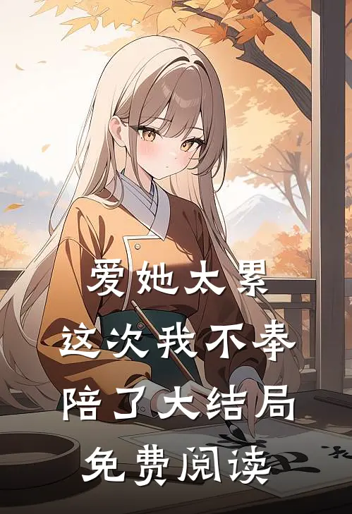 爱她太累，这次我不奉陪了大结局免费阅读