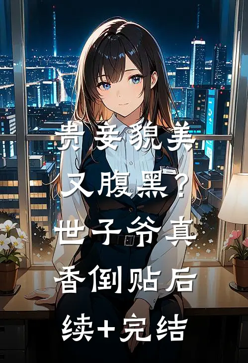贵妾貌美又腹黑？世子爷真香倒贴后续+完结