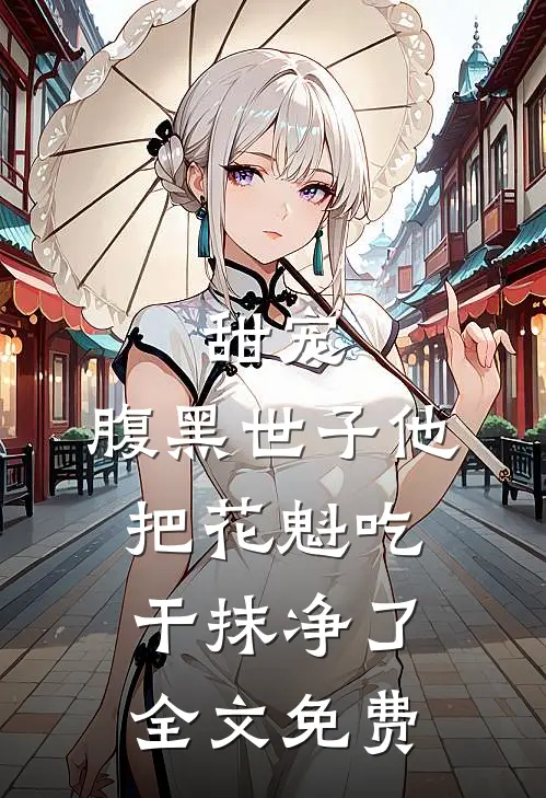 甜宠：腹黑世子他把花魁吃干抹净了全文免费